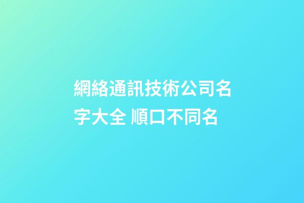 網絡通訊技術公司名字大全 順口不同名-第1張-公司起名-玄機派